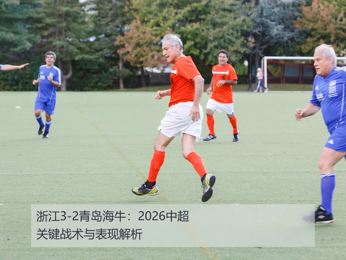浙江3-2青岛海牛:2026中超关键战术与表现解析
