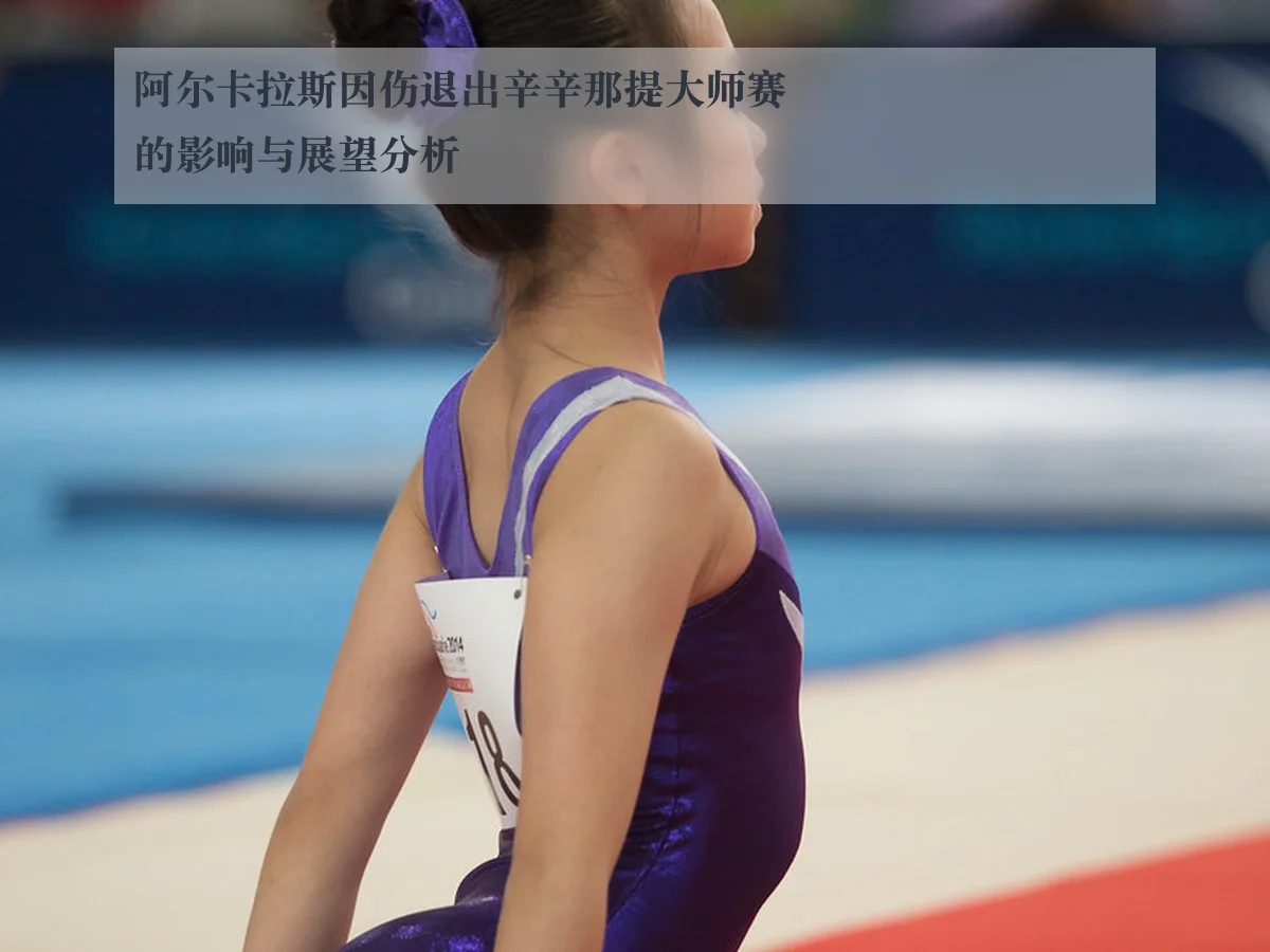 阿尔卡拉斯因伤退出辛辛那提大师赛的影响与展望分析